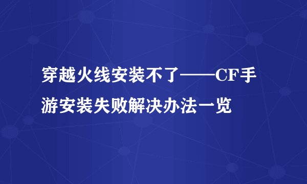 穿越火线安装不了——CF手游安装失败解决办法一览