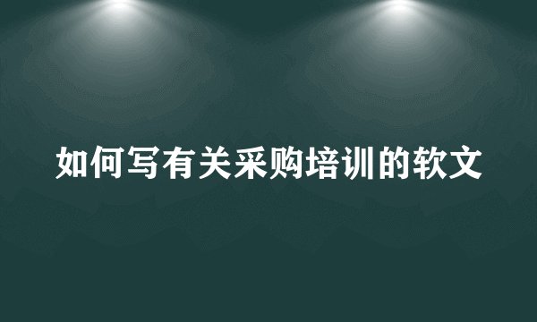 如何写有关采购培训的软文