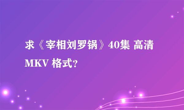 求《宰相刘罗锅》40集 高清 MKV 格式？