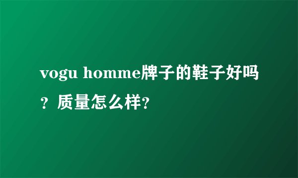 vogu homme牌子的鞋子好吗？质量怎么样？