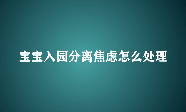 宝宝入园分离焦虑怎么处理