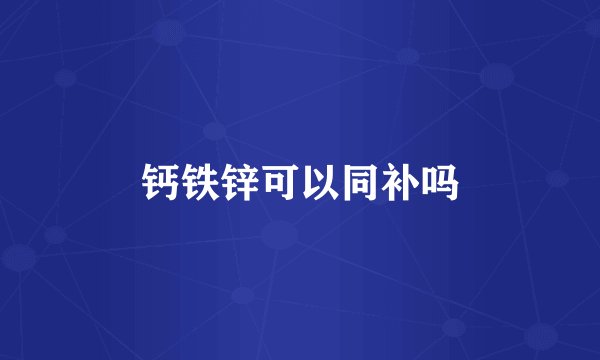 钙铁锌可以同补吗