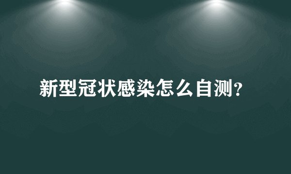 新型冠状感染怎么自测？