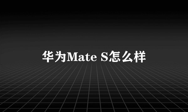 华为Mate S怎么样