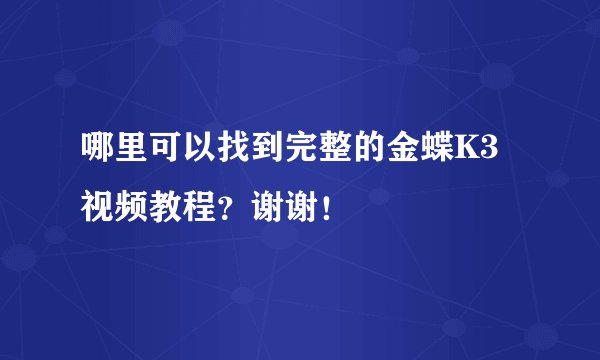 哪里可以找到完整的金蝶K3视频教程?谢谢!