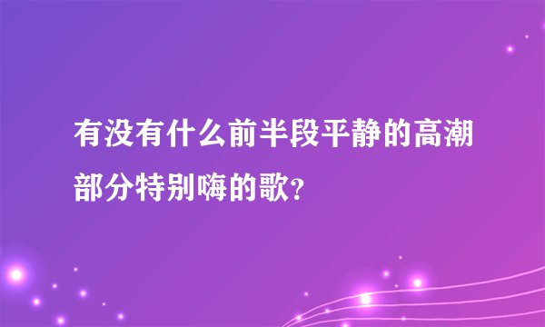 有没有什么前半段平静的高潮部分特别嗨的歌？
