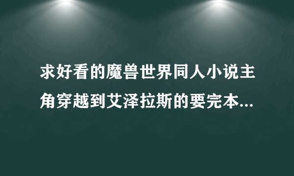 求好看的魔兽世界同人小说主角穿越到艾泽拉斯的要完本的越长越好