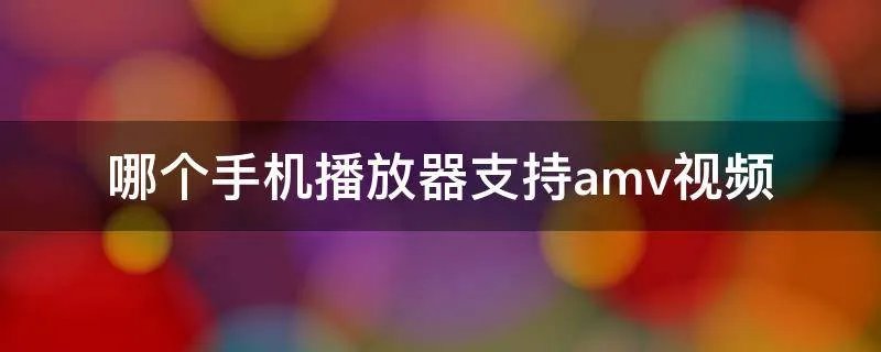 哪个手机播放器支持amv视频