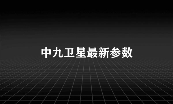 中九卫星最新参数