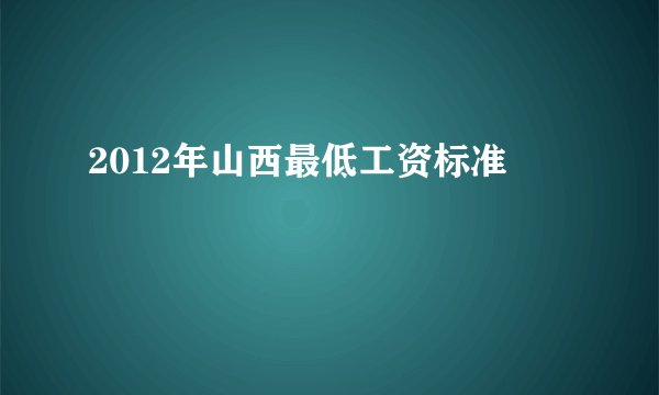 2012年山西最低工资标准