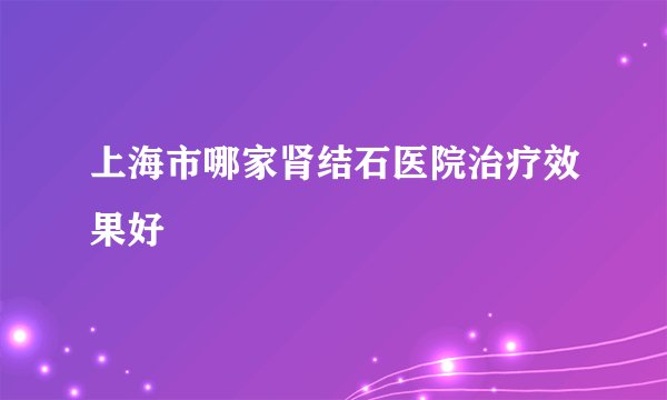 上海市哪家肾结石医院治疗效果好