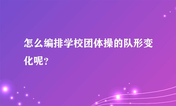 怎么编排学校团体操的队形变化呢？