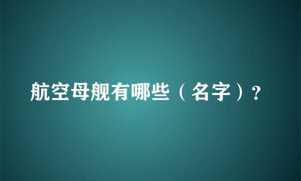 航空母舰有哪些（名字）？