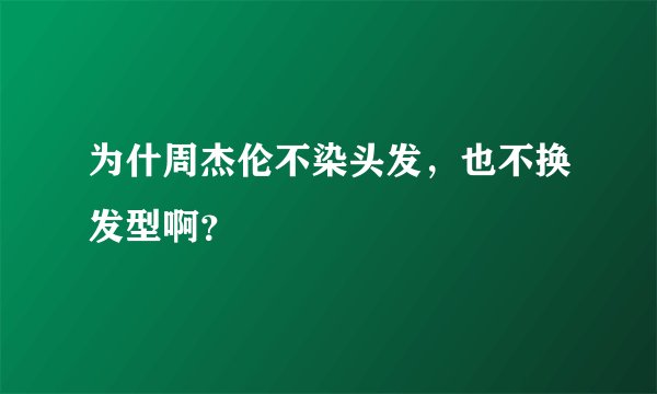 为什周杰伦不染头发，也不换发型啊？