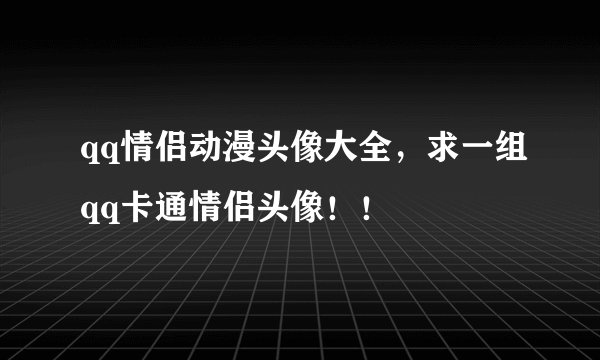 qq情侣动漫头像大全,求一组qq卡通情侣头像!!