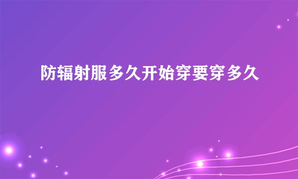 防辐射服多久开始穿要穿多久