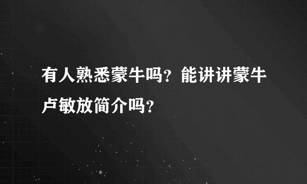 有人熟悉蒙牛吗？能讲讲蒙牛卢敏放简介吗？