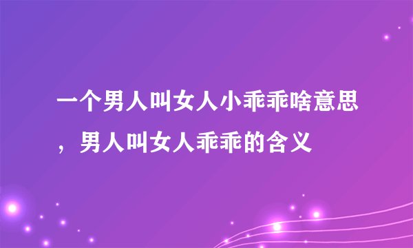 一个男人叫女人小乖乖啥意思，男人叫女人乖乖的含义