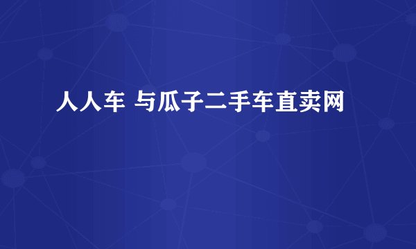 人人车 与瓜子二手车直卖网