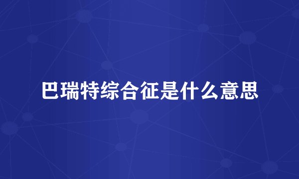 巴瑞特综合征是什么意思