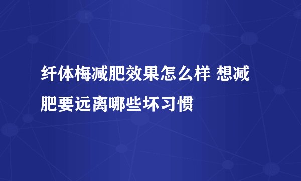 纤体梅减肥效果怎么样 想减肥要远离哪些坏习惯