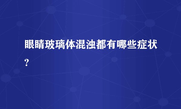 眼睛玻璃体混浊都有哪些症状?