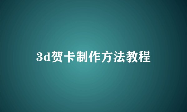 3d贺卡制作方法教程