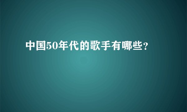 中国50年代的歌手有哪些？