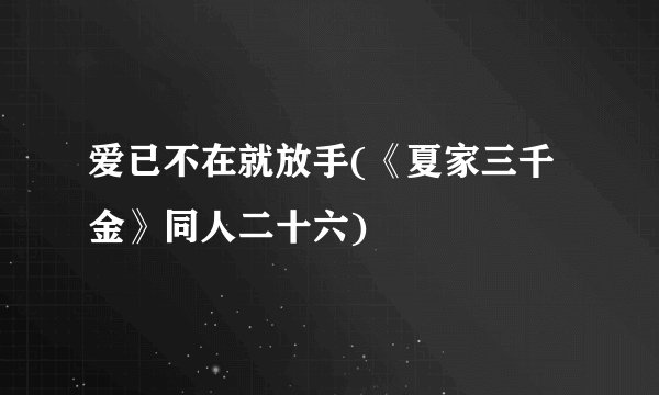 爱已不在就放手(《夏家三千金》同人二十六)