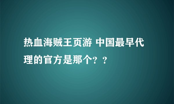 热血海贼王页游 中国最早代理的官方是那个？？