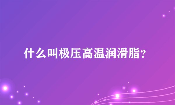 什么叫极压高温润滑脂？