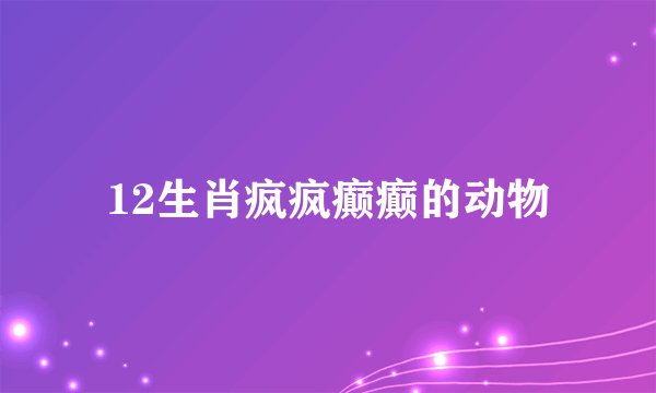 12生肖疯疯癫癫的动物