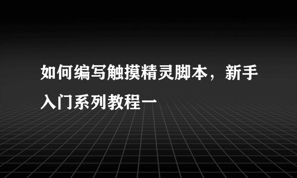 如何编写触摸精灵脚本，新手入门系列教程一
