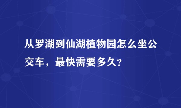 从罗湖到仙湖植物园怎么坐公交车，最快需要多久？