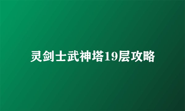 灵剑士武神塔19层攻略