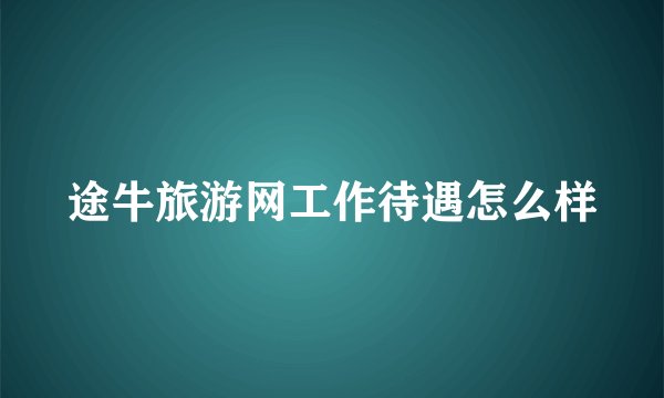 途牛旅游网工作待遇怎么样