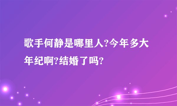 歌手何静是哪里人?今年多大年纪啊?结婚了吗?