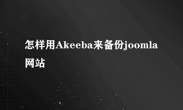 怎样用Akeeba来备份joomla网站
