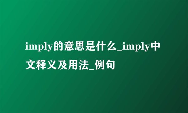 imply的意思是什么_imply中文释义及用法_例句