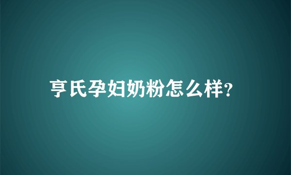 亨氏孕妇奶粉怎么样?