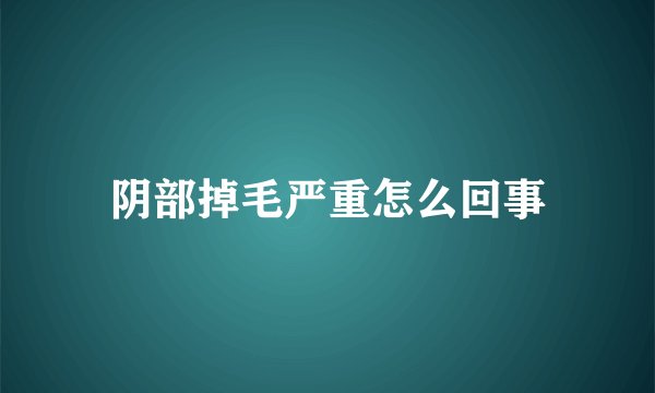 阴部掉毛严重怎么回事