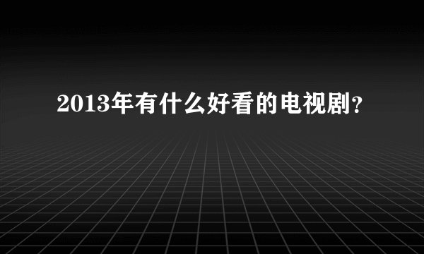 2013年有什么好看的电视剧？