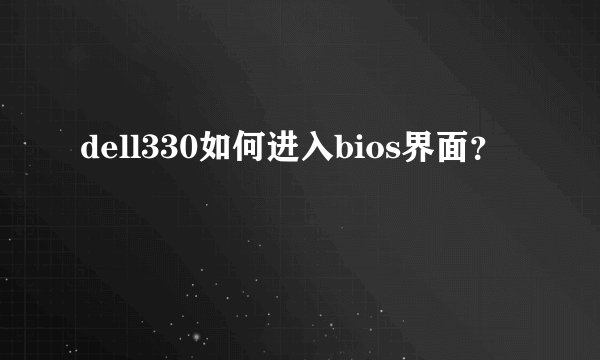 dell330如何进入bios界面？