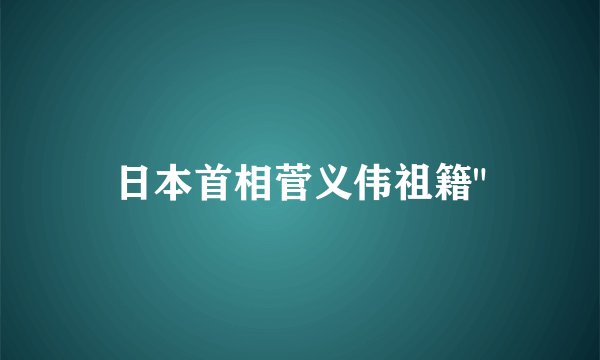日本首相菅义伟祖籍