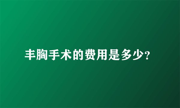 丰胸手术的费用是多少？