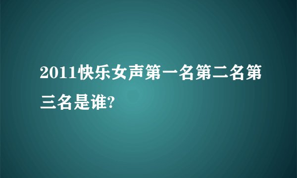 2011快乐女声第一名第二名第三名是谁?