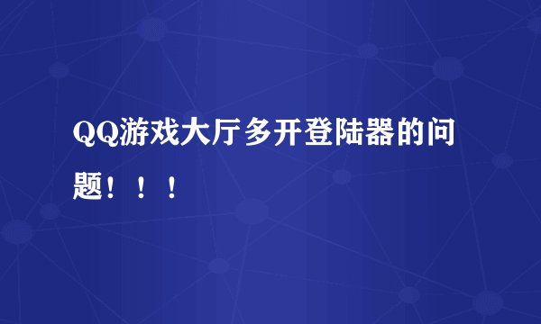 QQ游戏大厅多开登陆器的问题！！！