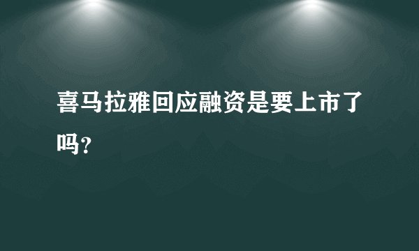 喜马拉雅回应融资是要上市了吗？