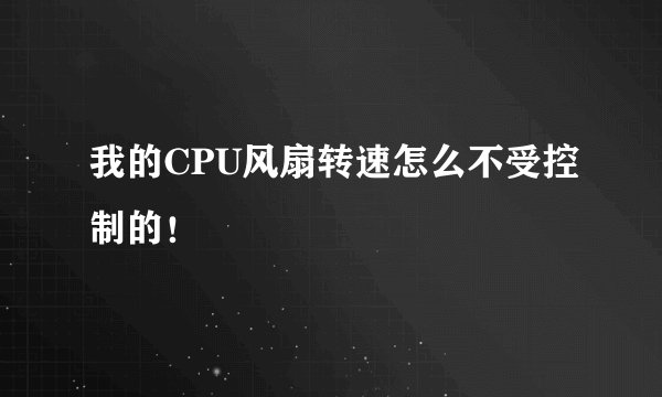 我的CPU风扇转速怎么不受控制的！