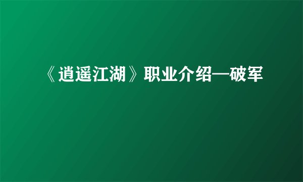 《逍遥江湖》职业介绍—破军